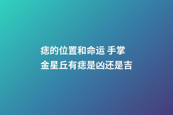 痣的位置和命运 手掌金星丘有痣是凶还是吉